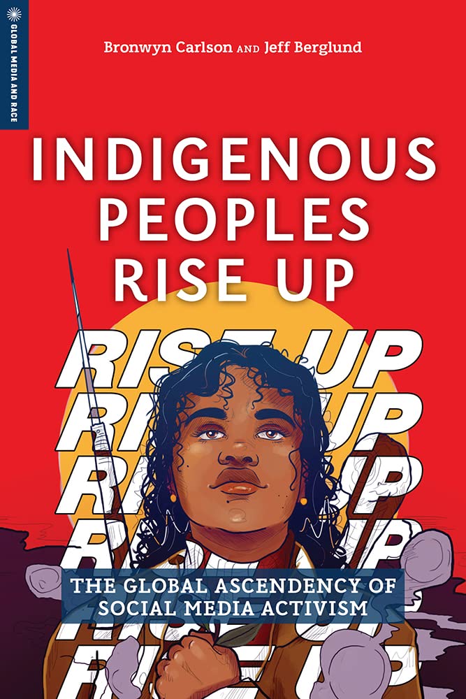 Indigenous Peoples Rise Up The Global Ascendency Of Social Media Activism Bronwyn Carlson