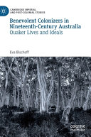 Benevolent Colonizers In Nineteenthcentury Australia Quaker Lives And Ideals 1st Edition Eva Bischoff