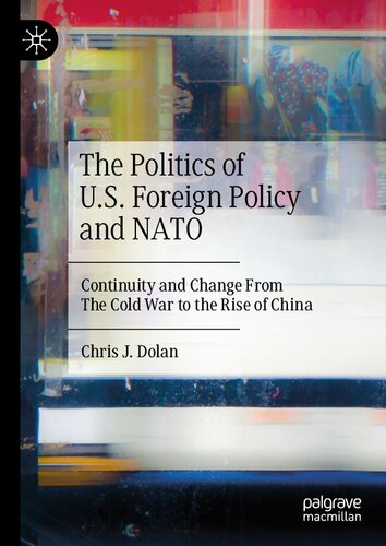 The Politics Of Us Foreign Policy And Nato Continuity And Change From The Cold War To The Rise Of China Chris J Dolan