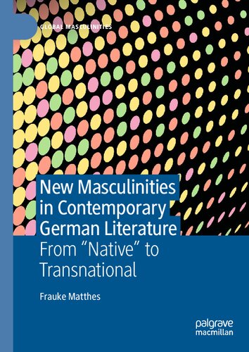 New Masculinities In Contemporary German Literature From Native To Transnational Frauke Matthes