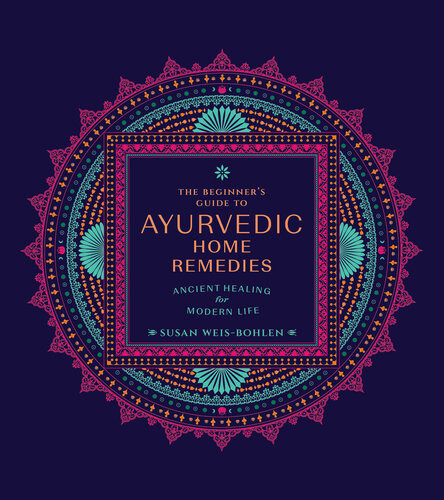 The Beginners Guide To Ayurvedic Home Remedies Ancient Healing For Modern Life Susan Weisbohlen