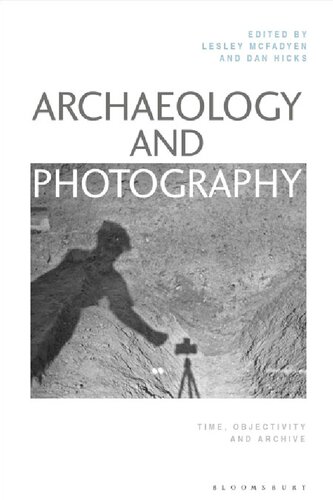 Archaeology And Photography Time Objectivity And Archive Lesley Mcfadyen Dan Hicks Editors