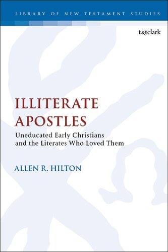 Illiterate Apostles Uneducated Early Christians And The Literates Who Loved Them Allen R Hilton