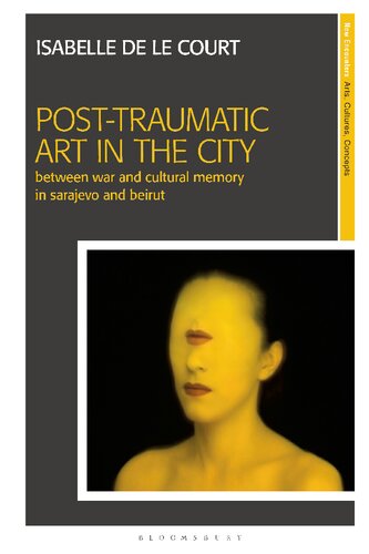 Posttraumatic Art In The City Between War And Cultural Memory In Sarajevo And Beirut Isabelle De Le Court