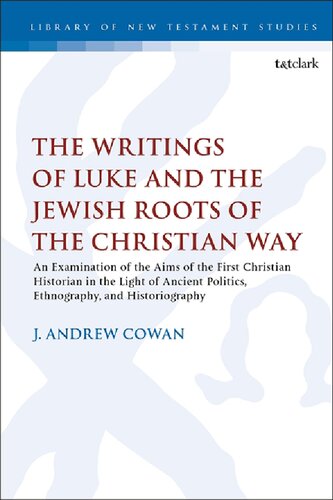 The Writings Of Luke And The Jewish Roots Of The Christian Way An Examination Of The Aims Of The First Christian Historian In The Light Of Ancient Politics Ethnography And Historiography J Andrew Cowan