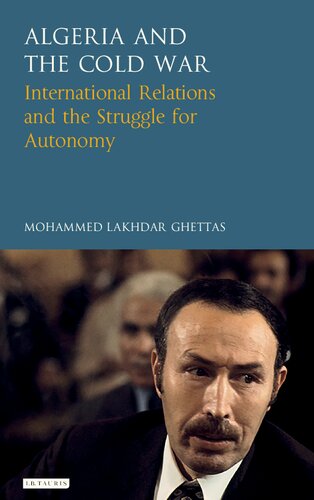 Algeria And The Cold War International Relations And The Struggle For Autonomy Mohammed Lakhdar Ghettas