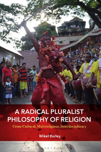 A Radical Pluralist Philosophy Of Religion Crosscultural Multireligious Interdisciplinary Mikel Burley