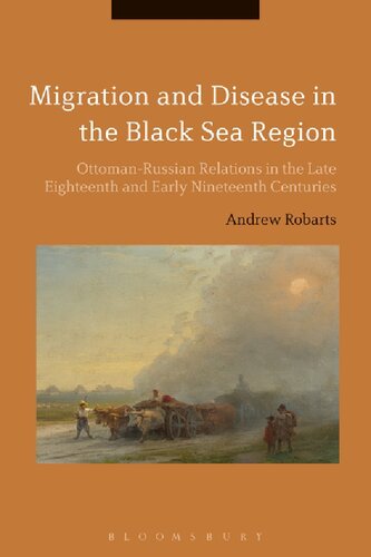 Migration And Disease In The Black Sea Region Ottomanrussian Relations In The Late Eighteenth And Early Nineteenth Centuries Andrew Robarts