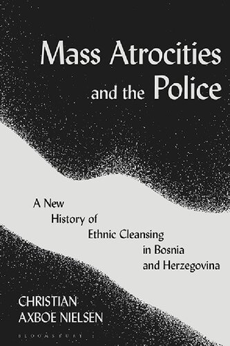 Mass Atrocities And The Police A New History Of Ethnic Cleansing In Bosnia And Herzegovina Christian Axboe Nielsen