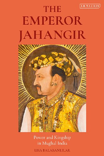 The Emperor Jahangir Power And Kingship In Mughal India Lisa Balabanlilar