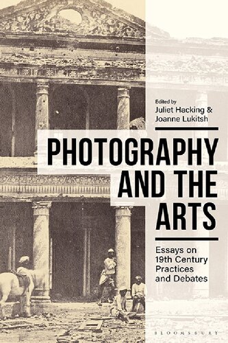 Photography And The Arts Essays On Nineteenthcentury Practices And Debates Juliet Hacking Joanne Lukitsh Editors
