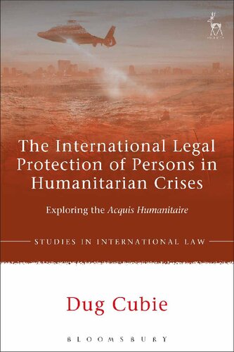 The International Legal Protection Of Persons In Humanitarian Crises Exploring The Acquis Humanitaire Dug Cubie