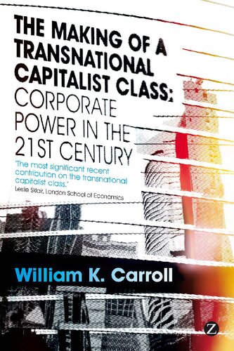 The Making Of A Transnational Capitalist Class Corporate Power In The Twentyfirst Century William K Carroll Colin Carson Meindert Fennema Eelke Heemskerk J P Sapinski