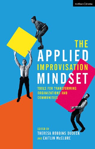 The Applied Improvisation Mindset Tools For Transforming Organizations And Communities Theresa Robbins Dudeck Caitlin Mcclure Editors