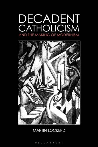 Decadent Catholicism And The Making Of Modernism Martin Lockerd