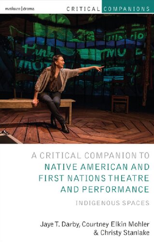 Critical Companion To Native American And First Nations Theatre And Performance Indigenous Spaces Jaye T Darby Courtney Elkin Mohler Christy Stanlake