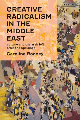 Creative Radicalism In The Middle East Culture And The Arab Left After The Uprisings Caroline Rooney