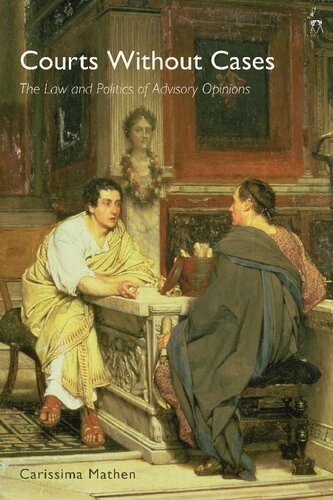 Courts Without Cases The Law And Politics Of Advisory Opinions Carissima Mathen