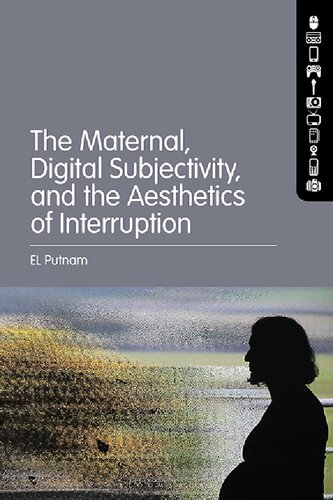 The Maternal Digital Subjectivity And The Aesthetics Of Interruption El Putnam