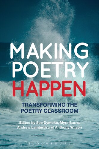Making Poetry Happen Transforming The Poetry Classroom Sue Dymoke Myra Barrs Andrew Lambirth Anthony Wilson