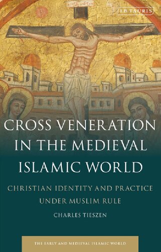 Cross Veneration In The Medieval Islamic World Christian Identity And Practice Under Muslim Rule Charles Tieszen