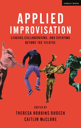 Applied Improvisation Leading Collaborating And Creating Beyond The Theatre Theresa Robbins Dudeck Caitlin Mcclure