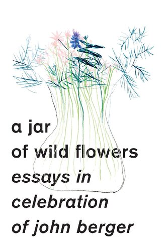 A Jar Of Wild Flowers Essays In Celebration Of John Berger Yasmin Gunaratnam Amarjit Chandan Editors