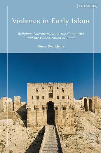 Violence In Early Islam Religious Narratives The Arab Conquests And The Canonization Of Jihad Marco Demichelis