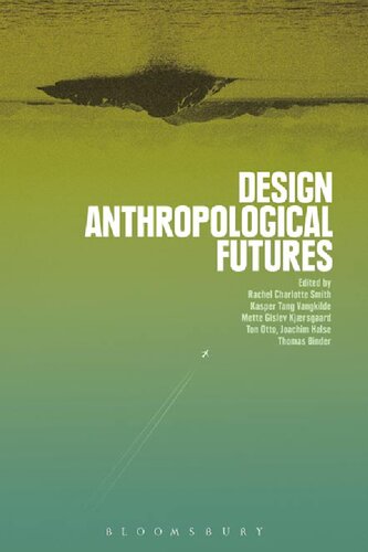 Design Anthropological Futures Rachel Charlotte Smith Kasper Tang Vangkilde Mette Gislev Kjrsgaard Ton Otto Joachim Halse Thomas Binder Editors