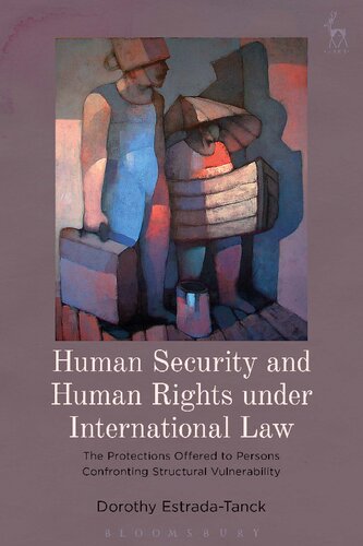 Human Security And Human Rights Under International Law The Protections Offered To Persons Confronting Structural Vulnerability Dorothy Estradatanck