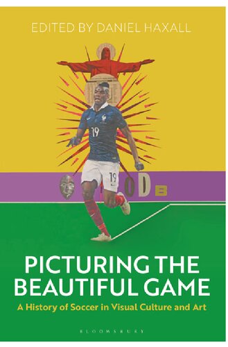 Picturing The Beautiful Game A History Of Soccer In Visual Culture And Art Daniel Haxall Editor