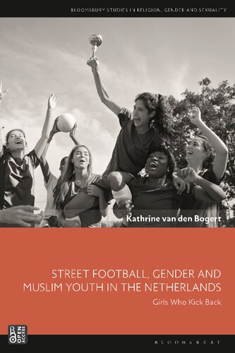 Street Football Gender And Muslim Youth In The Netherlands Girls Who Kick Back Kathrine Van Den Bogert