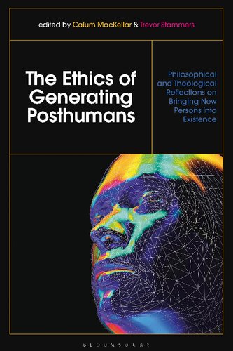 The Ethics Of Generating Posthumans Philosophical And Theological Reflections On Bringing New Persons Into Existence Calum Mackellar Calum Mackellar Editors