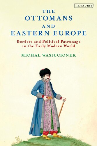 The Ottomans And Eastern Europe Borders And Political Patronage In The Early Modern World Micha Wasiucionek
