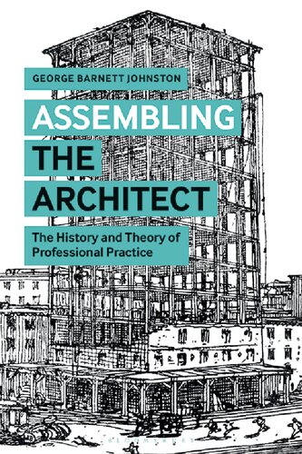 Assembling The Architect The History And Theory Of Professional Practice George Barnett Johnston