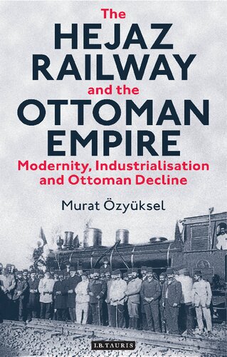 The Hejaz Railway And The Ottoman Empire Modernity Industrialisation And Ottoman Decline Murat Zyksel