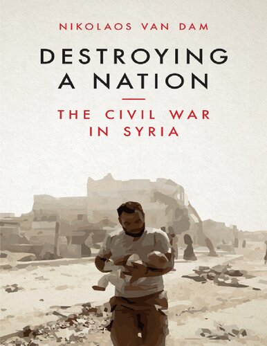 Destroying A Nation The Civil War In Syria Nikolaos Van Dam