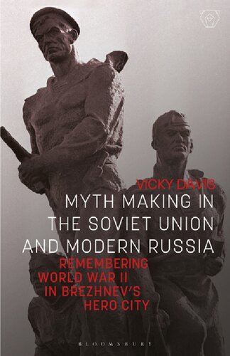Myth Making In The Soviet Union And Modern Russia Remembering World War Ii In Brezhnevs Hero City Vicky Davis