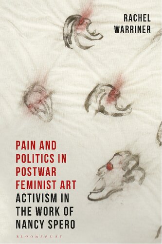 Pain And Politics In Postwar Feminist Art Activism In The Work Of Nancy Spero 1st Edition Rachel Warriner