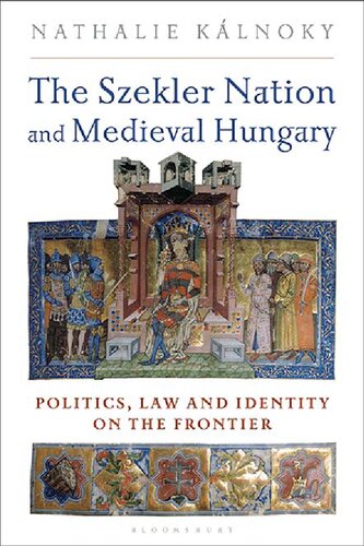 The Szekler Nation And Medieval Hungary Politics Law And Identity On The Frontier Nathalie Klnoky