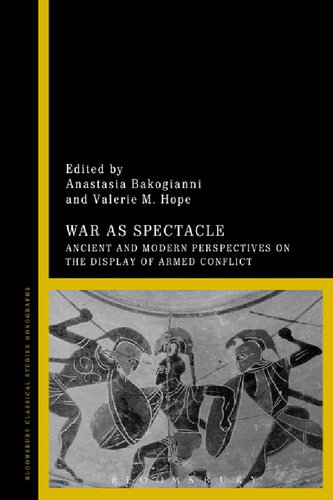 War As Spectacle Ancient And Modern Perspectives On The Display Of Armed Conflict Anastasia Bakogianni Valerie M Hope Editors
