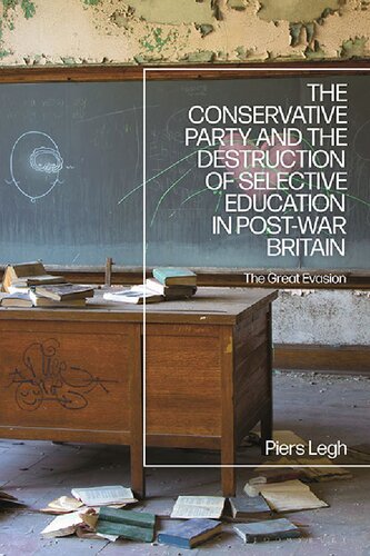 The Conservative Party And The Destruction Of Selective Education In Postwar Britain The Great Evasion Piers Legh