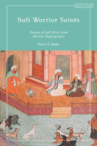 Sufi Warrior Saints Stories Of Sufi Jihad From Muslim Hagiography Harry S Neale