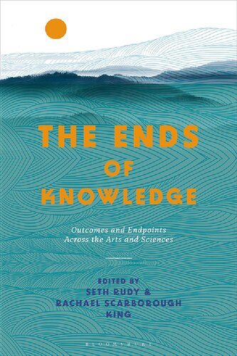 The Ends Of Knowledge Outcomes And Endpoints Across The Arts And Sciences Seth Rudy Rachael Scarborough King Editors