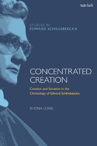 Concentrated Creation Creation And Salvation In The Christology Of Edward Schillebeeckx Rhona Lewis Editor