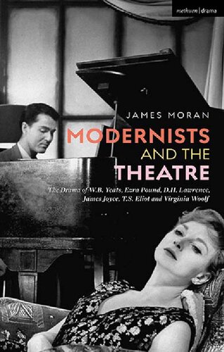 Modernists And The Theatre The Drama Of Wb Yeats Ezra Pound Dh Lawrence James Joyce Ts Eliot And Virginia Woolf James Moran