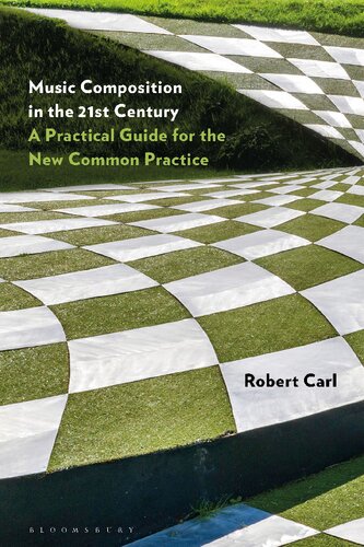 Music Composition In The 21st Century A Practical Guide For The New Common Practice Robert Carl