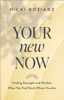 Your New Now Finding Strength And Wisdom When You Feel Stuck Where You Are Nicki Koziarz