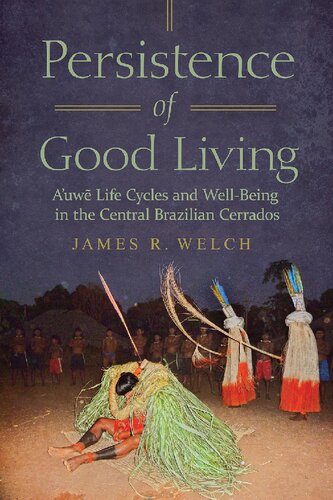 Persistence Of Good Living Auwe Life Cycles And Wellbeing In The Central Brazilian Cerrados James R Welch