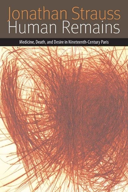 Human Remains Medicine Death And Desire In Nineteenthcentury Paris Jonathan Strauss